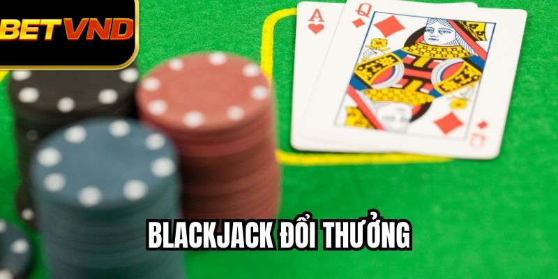 Blackjack Đổi Thưởng - Bí Kíp Tăng Cơ Hội Thắng Tại Sòng