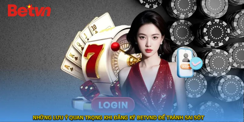 Những lưu ý quan trọng khi ĐĂNG KÝ BETVND để tránh sai sót