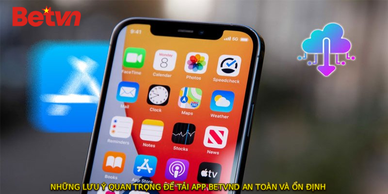 Những lưu ý quan trọng để TẢI APP BETVND an toàn và ổn định