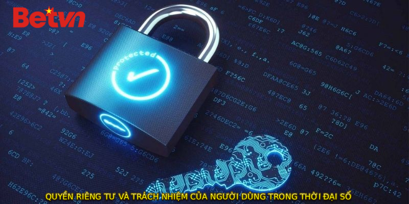 QUYỀN RIÊNG TƯ và trách nhiệm của người dùng trong thời đại số