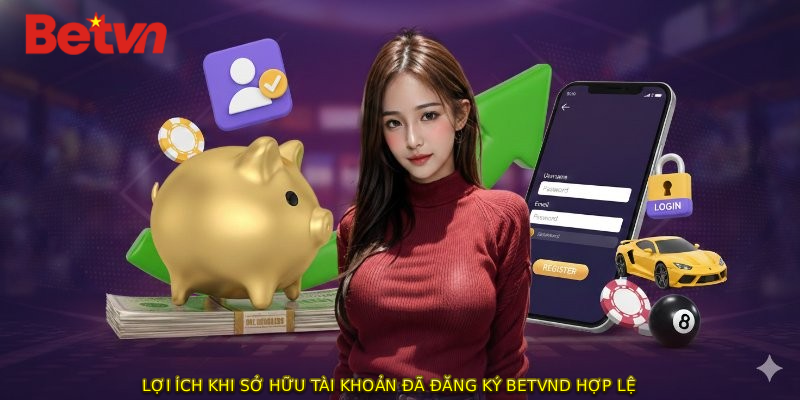 Lợi ích khi sở hữu tài khoản đã ĐĂNG KÝ BETVND hợp lệ