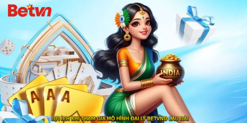 Lợi ích khi tham gia mô hình ĐẠI LÝ BETVND lâu dài