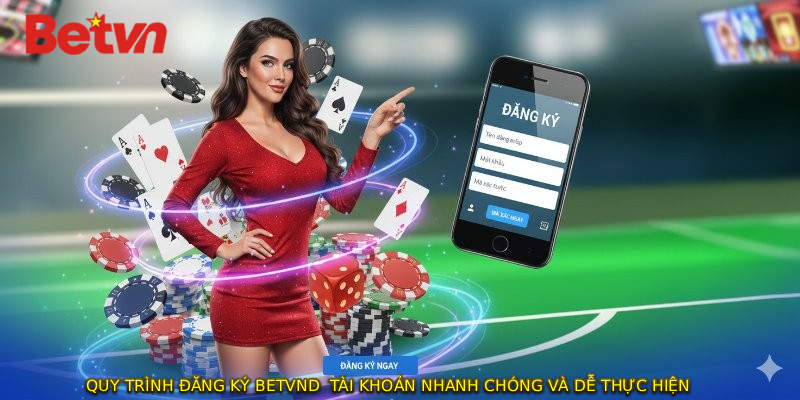 Quy trình ĐĂNG KÝ BETVND tài khoản nhanh chóng và dễ thực hiện