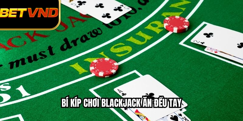 Bí kíp chơi blackjack ăn đều tay