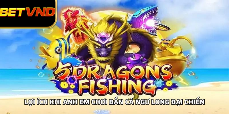Lợi Ích Khi Anh Em Chơi Bắn Cá Ngư Long Đại Chiến
